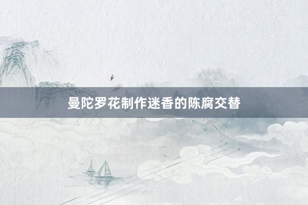 曼陀罗花制作迷香的陈腐交替