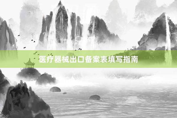 医疗器械出口备案表填写指南