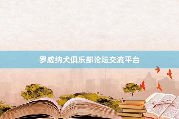 罗威纳犬俱乐部论坛交流平台