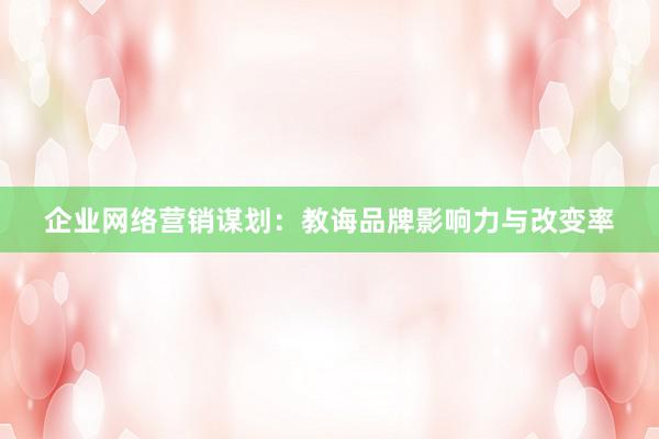 企业网络营销谋划：教诲品牌影响力与改变率
